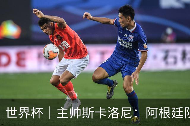 世界杯｜主帅斯卡洛尼：阿根廷队不自大也不自卑