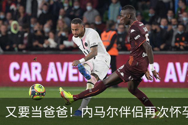 又要当爸爸！内马尔伴侣再次怀孕 两人将迎第三个女儿